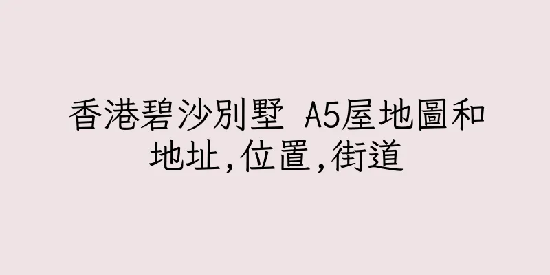 香港碧沙別墅 A5屋地圖和地址,位置,街道