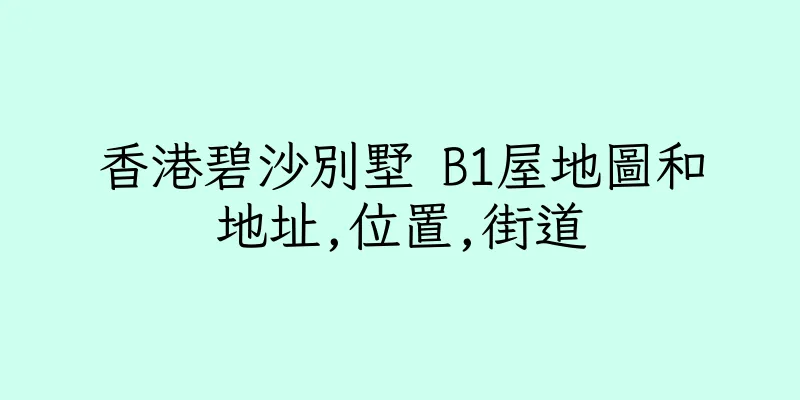 香港碧沙別墅 B1屋地圖和地址,位置,街道