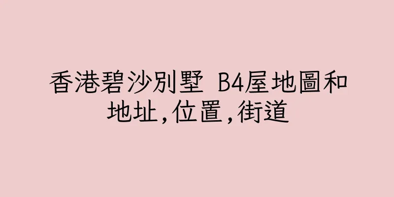 香港碧沙別墅 B4屋地圖和地址,位置,街道