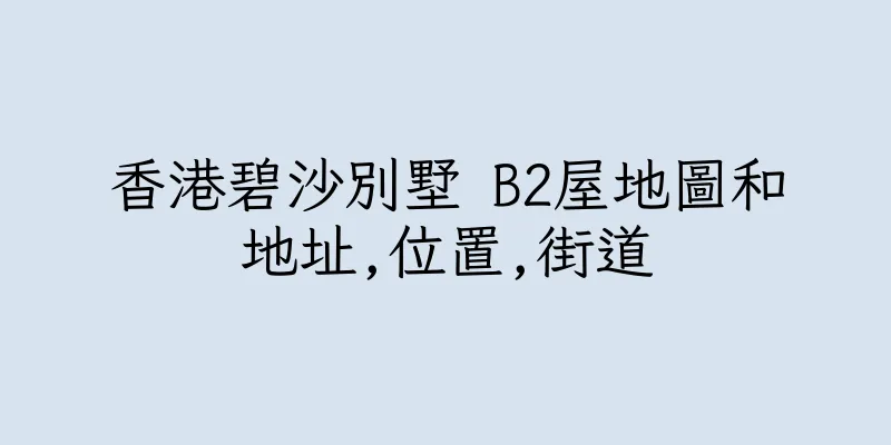 香港碧沙別墅 B2屋地圖和地址,位置,街道