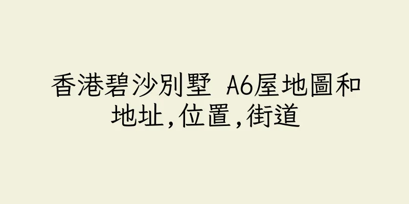 香港碧沙別墅 A6屋地圖和地址,位置,街道