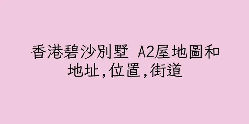 香港碧沙別墅 A2屋地圖和地址,位置,街道