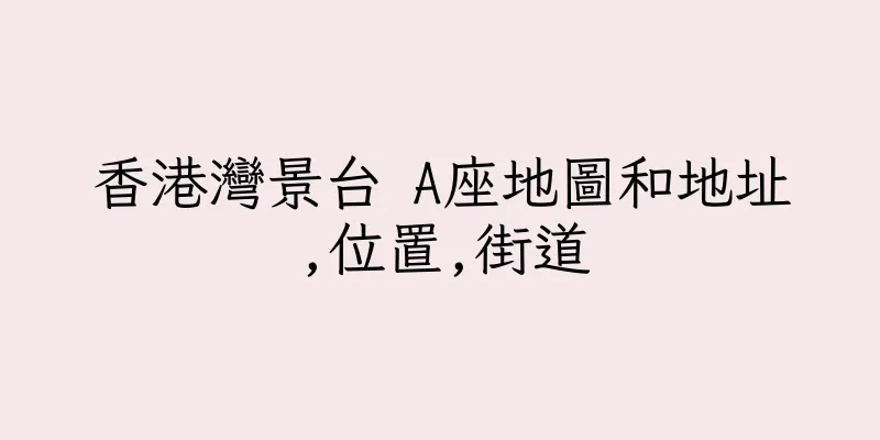 香港灣景台 A座地圖和地址,位置,街道