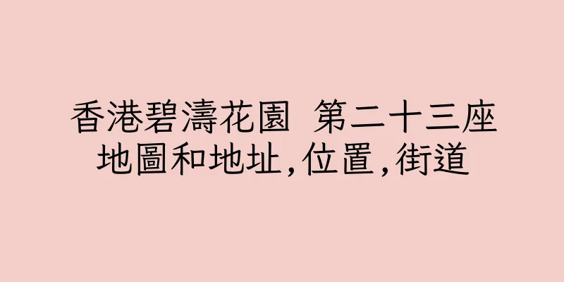香港碧濤花園 第二十三座地圖和地址,位置,街道