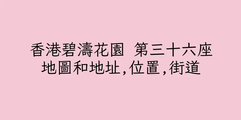 香港碧濤花園 第三十六座地圖和地址,位置,街道