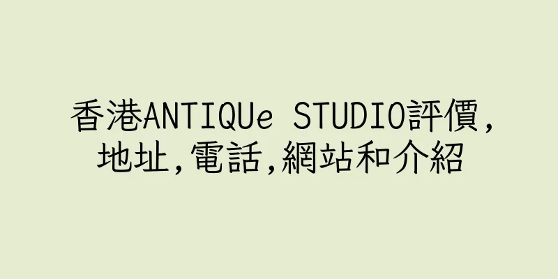香港ANTIQUe STUDIO評價,地址,電話,網站和介紹