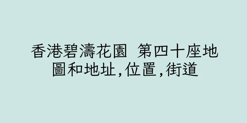 香港碧濤花園 第四十座地圖和地址,位置,街道