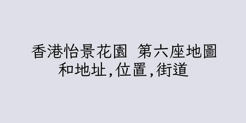 香港怡景花園 第六座地圖和地址,位置,街道