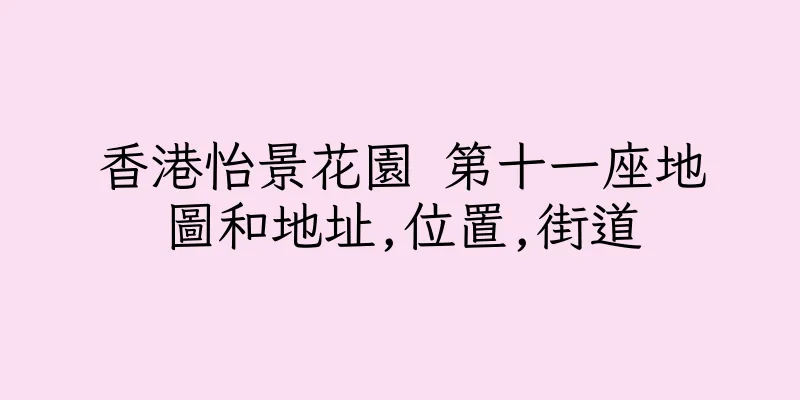香港怡景花園 第十一座地圖和地址,位置,街道