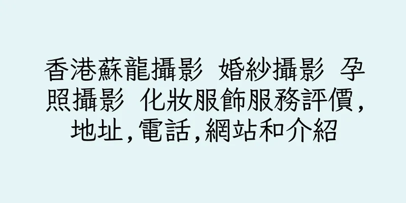 香港蘇龍攝影 婚紗攝影 孕照攝影 化妝服飾服務評價,地址,電話,網站和介紹