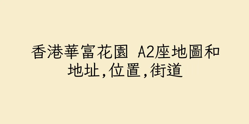 香港華富花園 A2座地圖和地址,位置,街道