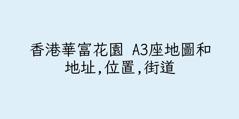 香港華富花園 A3座地圖和地址,位置,街道