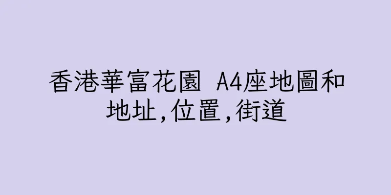 香港華富花園 A4座地圖和地址,位置,街道