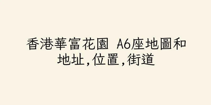 香港華富花園 A6座地圖和地址,位置,街道