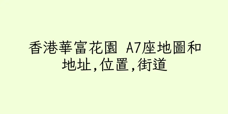 香港華富花園 A7座地圖和地址,位置,街道