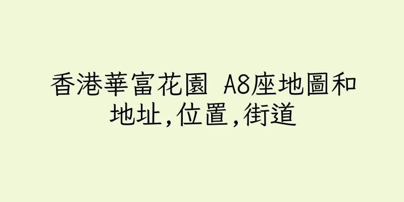 香港華富花園 A8座地圖和地址,位置,街道
