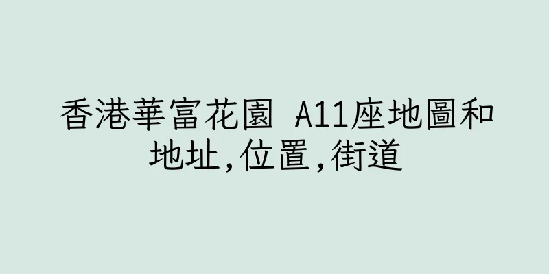 香港華富花園 A11座地圖和地址,位置,街道