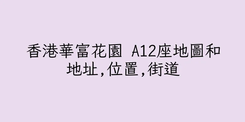 香港華富花園 A12座地圖和地址,位置,街道