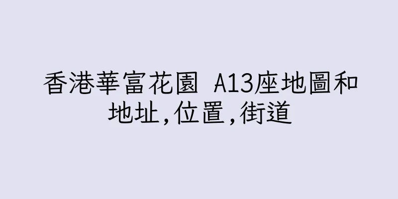 香港華富花園 A13座地圖和地址,位置,街道