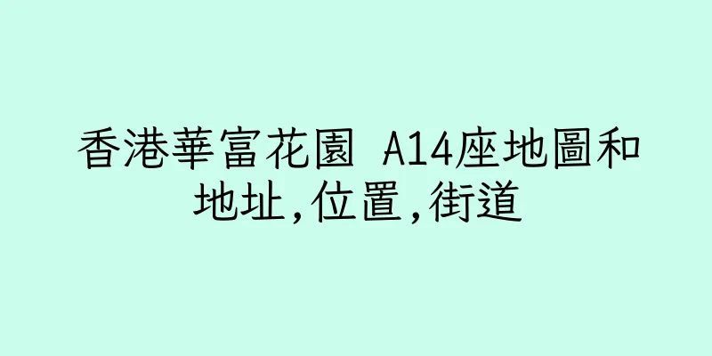 香港華富花園 A14座地圖和地址,位置,街道