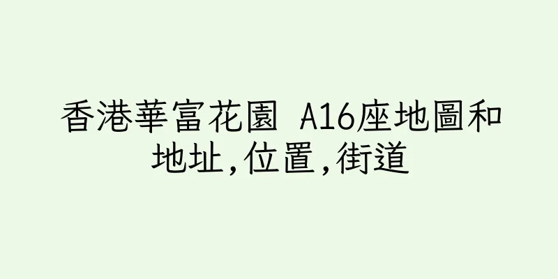 香港華富花園 A16座地圖和地址,位置,街道