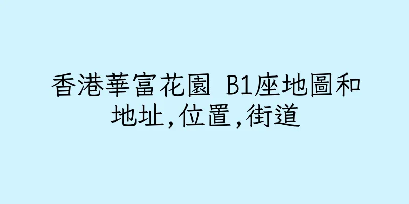 香港華富花園 B1座地圖和地址,位置,街道