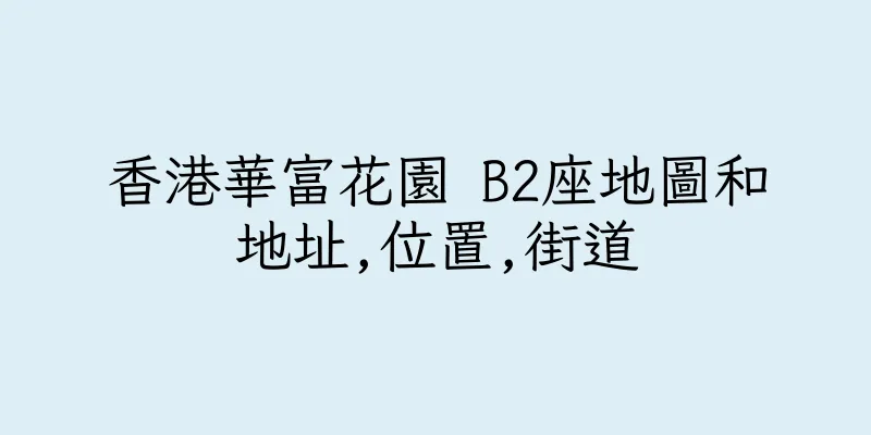 香港華富花園 B2座地圖和地址,位置,街道