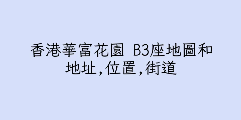 香港華富花園 B3座地圖和地址,位置,街道
