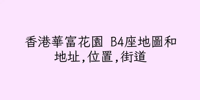 香港華富花園 B4座地圖和地址,位置,街道