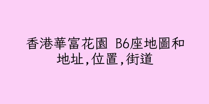 香港華富花園 B6座地圖和地址,位置,街道