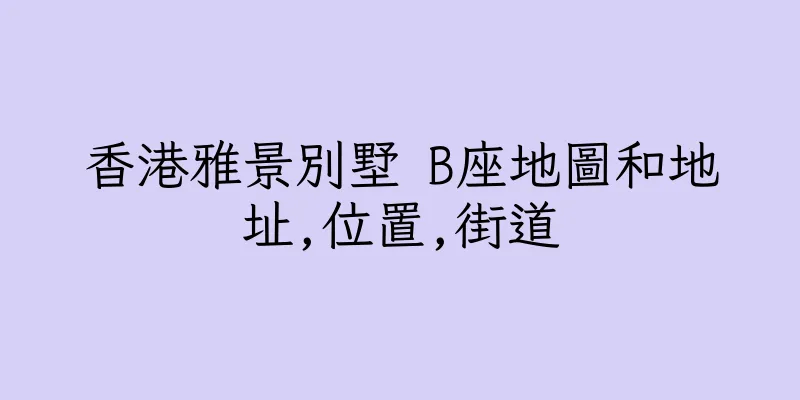 香港雅景別墅 B座地圖和地址,位置,街道