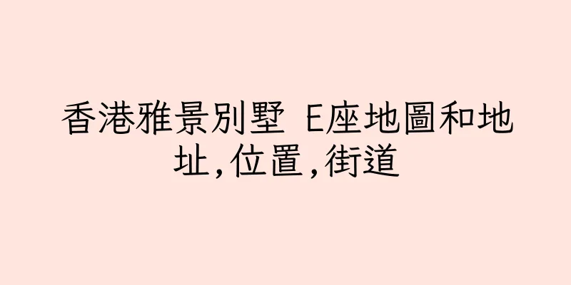 香港雅景別墅 E座地圖和地址,位置,街道