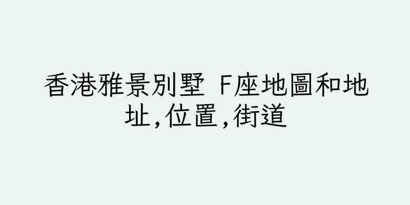 香港雅景別墅 F座地圖和地址,位置,街道
