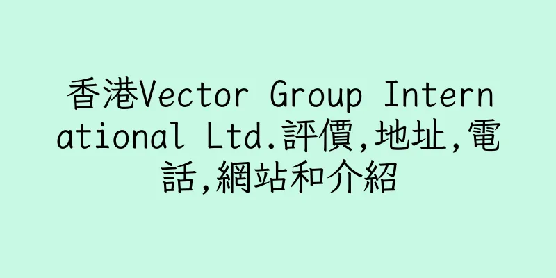 香港Vector Group International Ltd.評價,地址,電話,網站和介紹