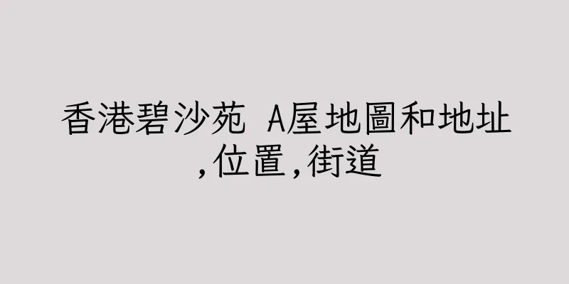 香港碧沙苑 A屋地圖和地址,位置,街道