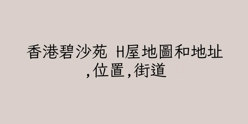 香港碧沙苑 H屋地圖和地址,位置,街道