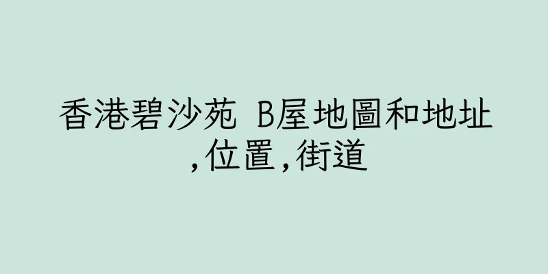 香港碧沙苑 B屋地圖和地址,位置,街道