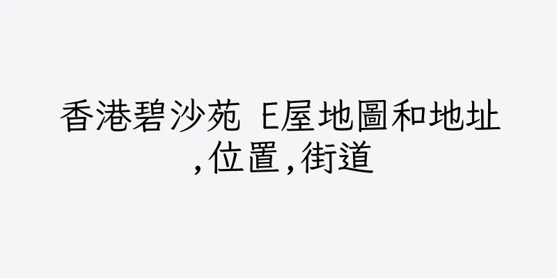 香港碧沙苑 E屋地圖和地址,位置,街道