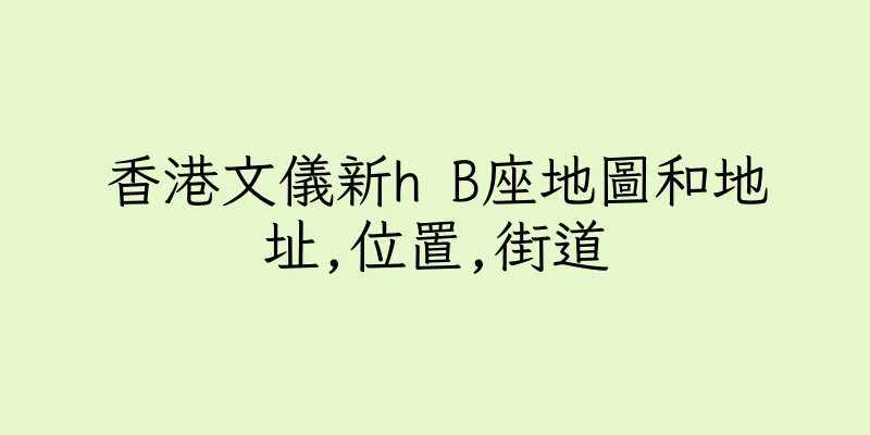 香港文儀新h B座地圖和地址,位置,街道