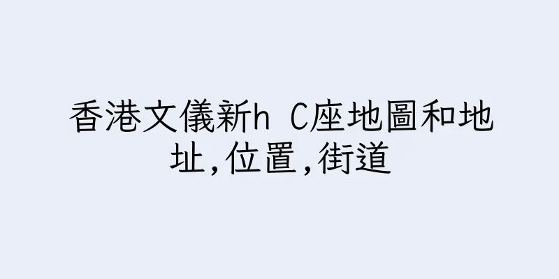 香港文儀新h C座地圖和地址,位置,街道