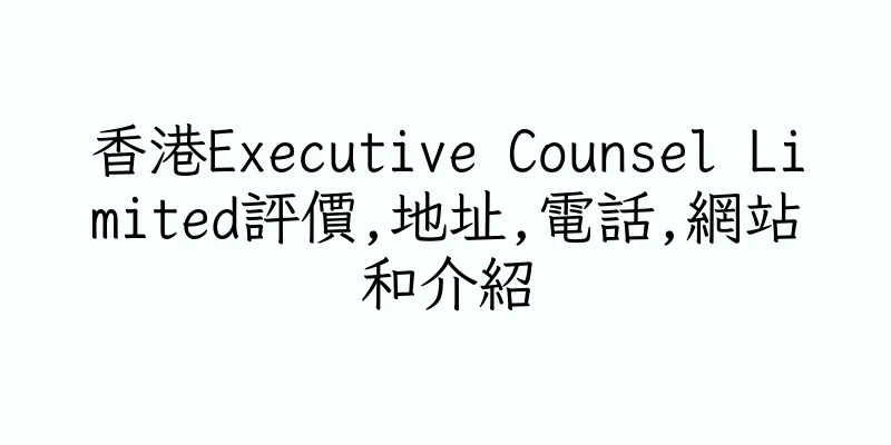 香港Executive Counsel Limited評價,地址,電話,網站和介紹