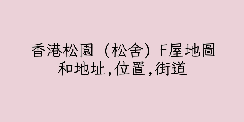 香港松園 (松舍) F屋地圖和地址,位置,街道