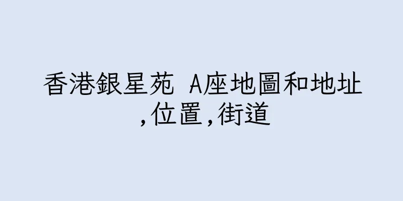 香港銀星苑 A座地圖和地址,位置,街道