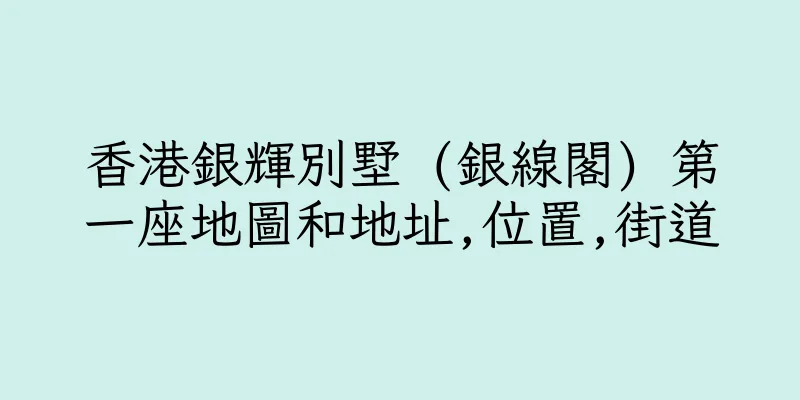 香港銀輝別墅 (銀線閣) 第一座地圖和地址,位置,街道