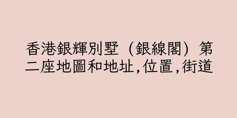香港銀輝別墅 (銀線閣) 第二座地圖和地址,位置,街道