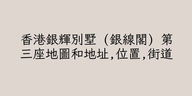 香港銀輝別墅 (銀線閣) 第三座地圖和地址,位置,街道