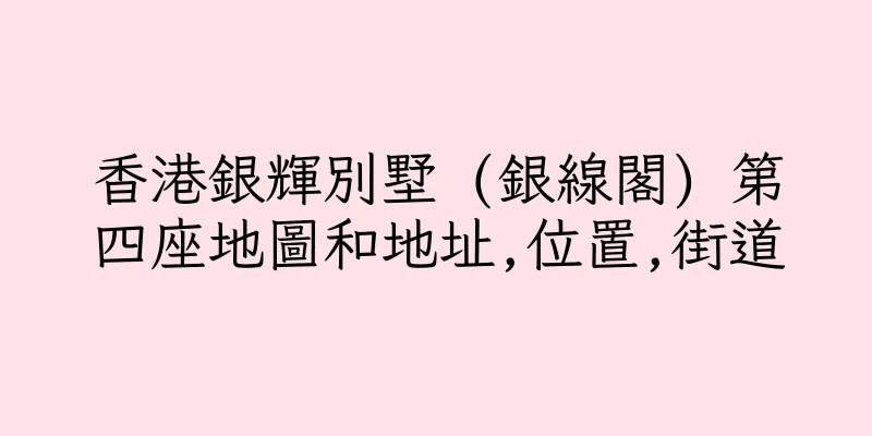 香港銀輝別墅 (銀線閣) 第四座地圖和地址,位置,街道