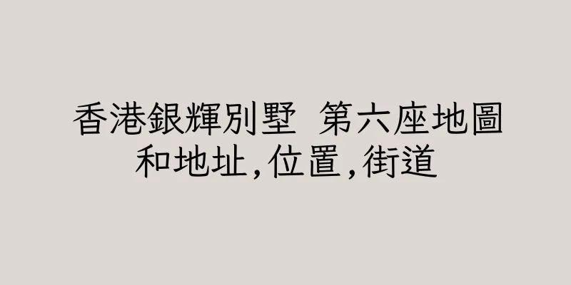 香港銀輝別墅 第六座地圖和地址,位置,街道