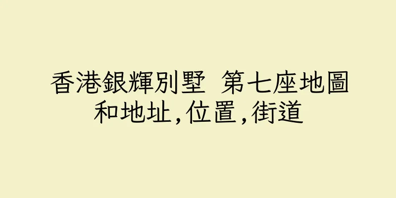 香港銀輝別墅 第七座地圖和地址,位置,街道