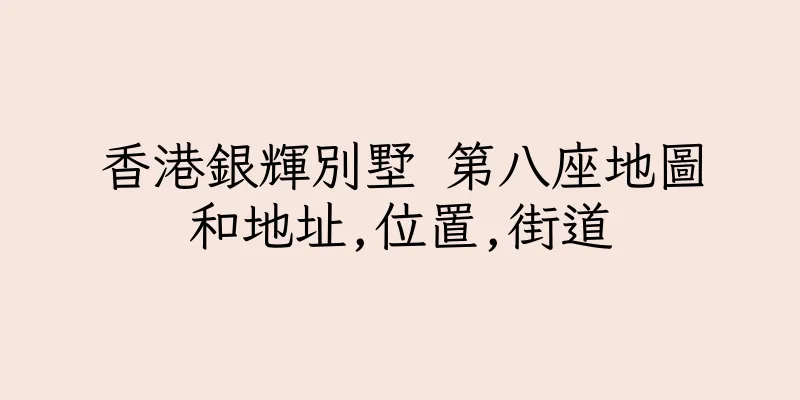 香港銀輝別墅 第八座地圖和地址,位置,街道